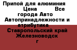 Припой для алюминия HTS2000 › Цена ­ 180 - Все города Авто » Автопринадлежности и атрибутика   . Ставропольский край,Железноводск г.